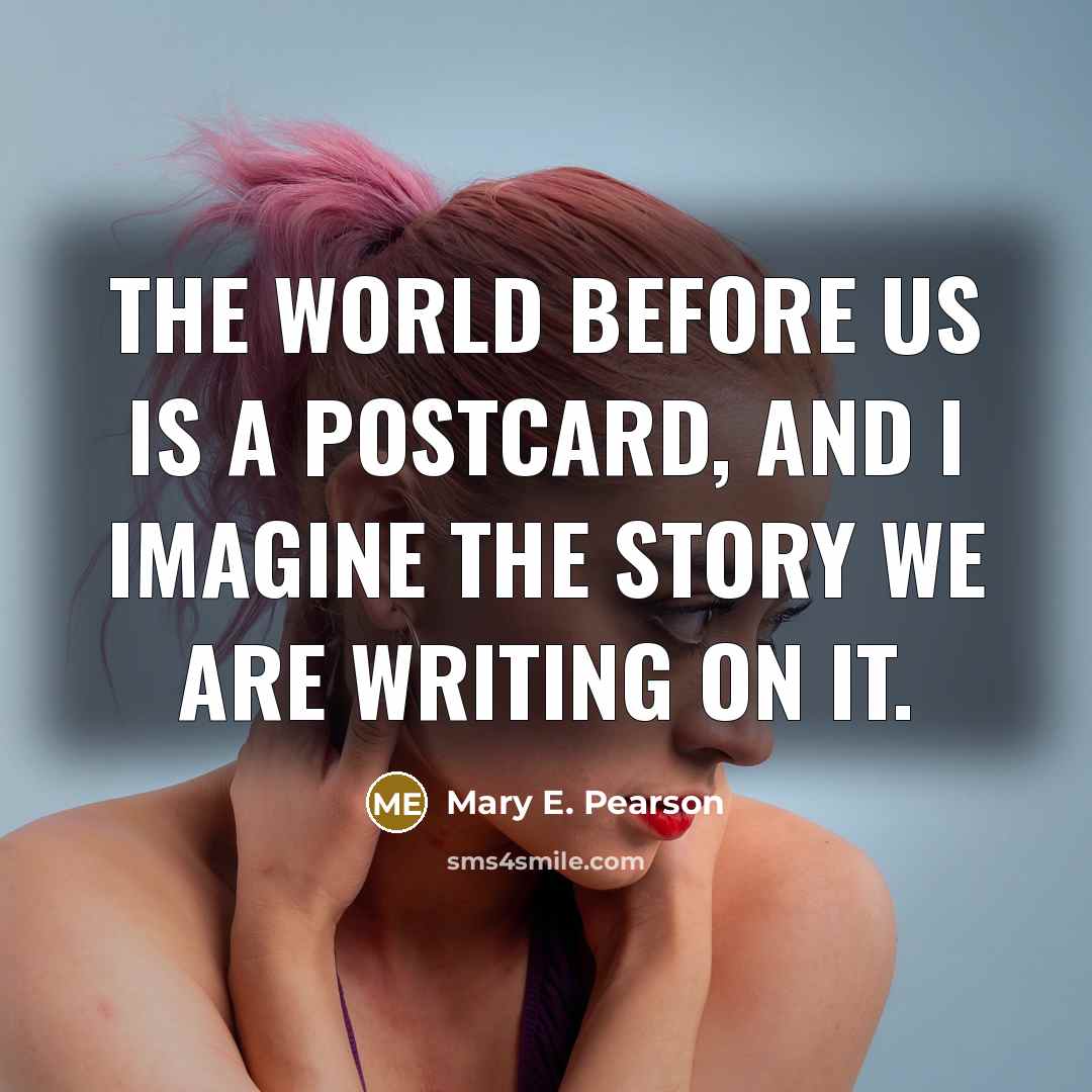 “The world before us is a postcard, and I imagine…” quote by Mary E. Pearson