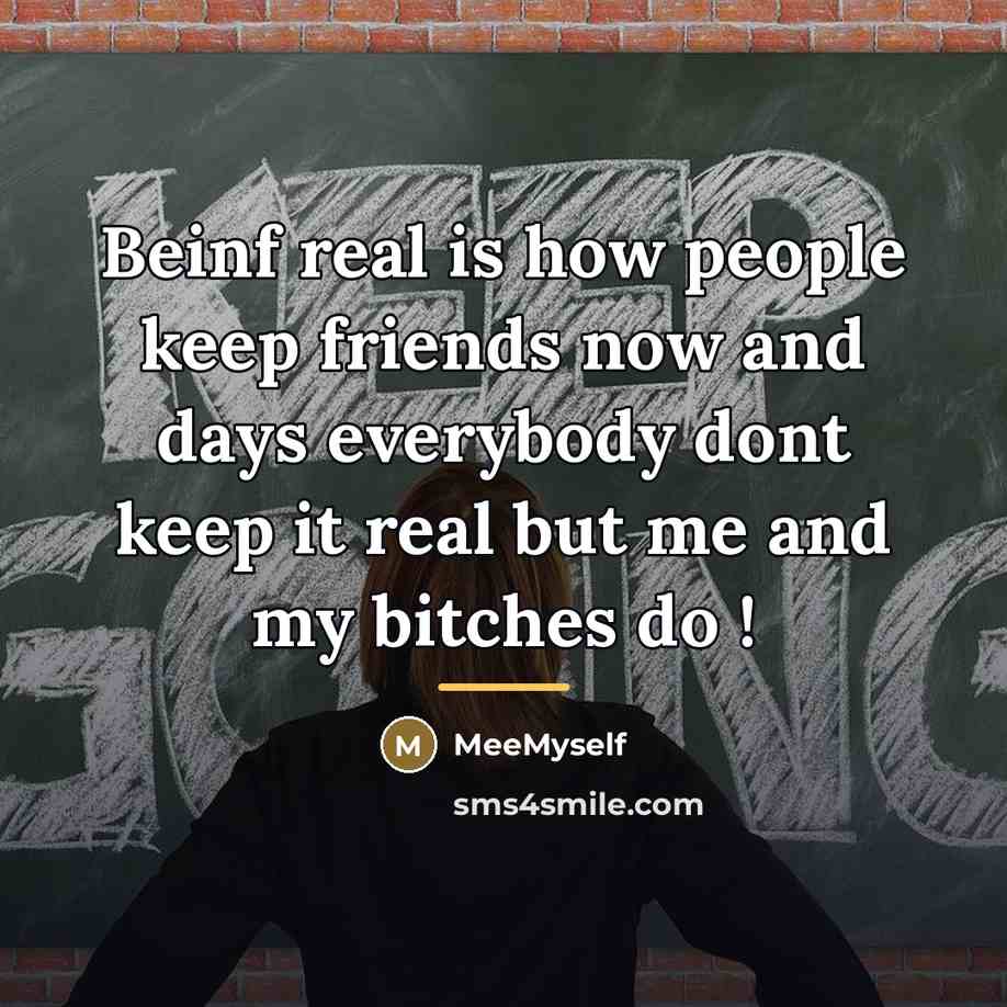 “Beinf real is how people keep friends now and days…” quote by MeeMyself