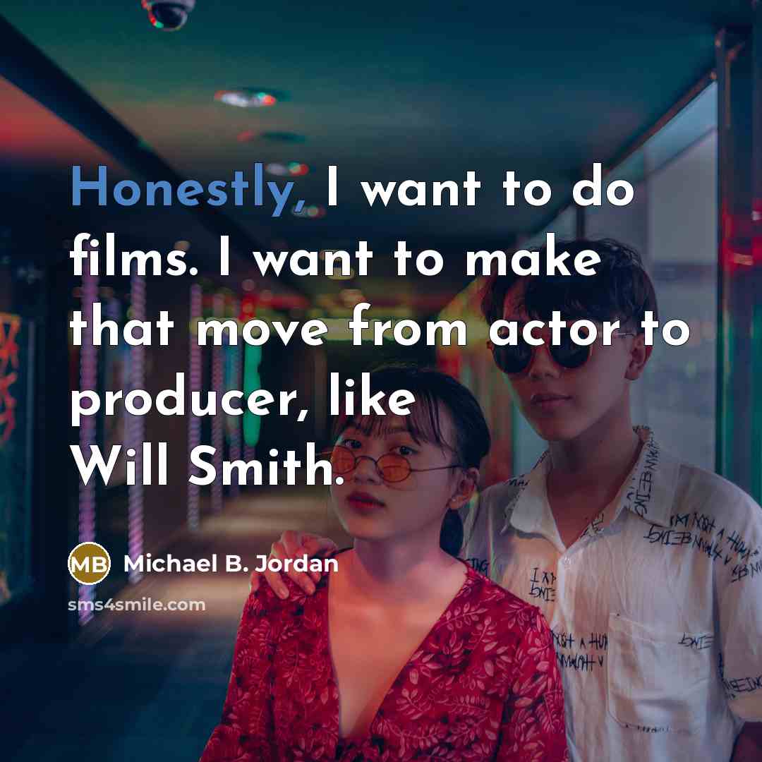 “Honestly, I want to do films. I want to make…” quote by Michael B. Jordan