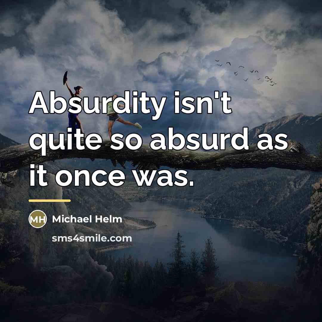 “Absurdity isn't quite so absurd as it once was.…” quote by Michael Helm