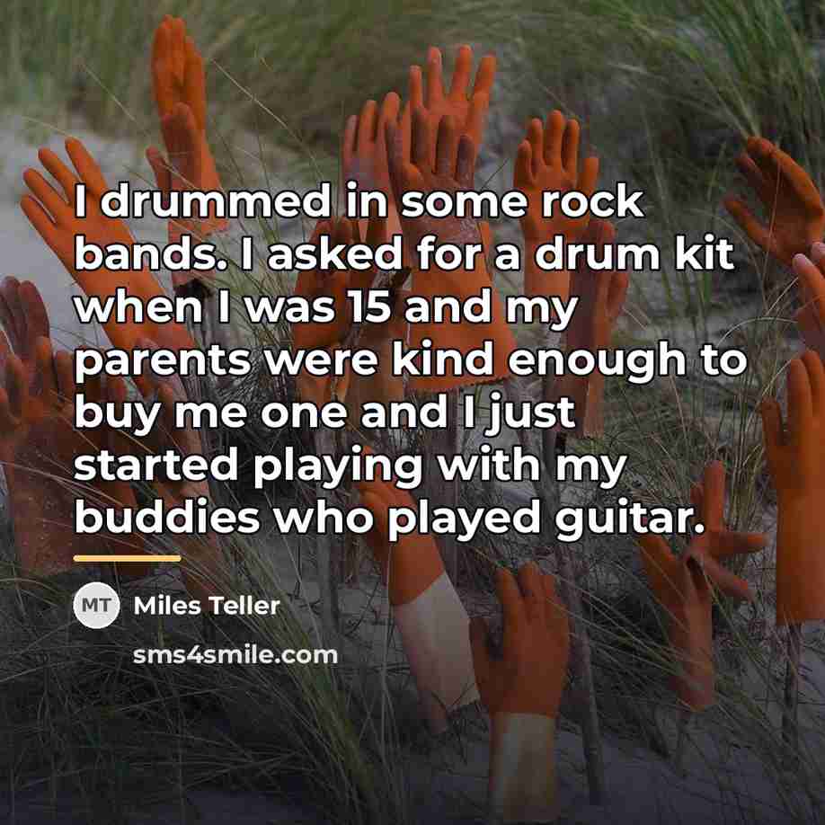 “I drummed in some rock bands. I asked for a…” quote by Miles Teller