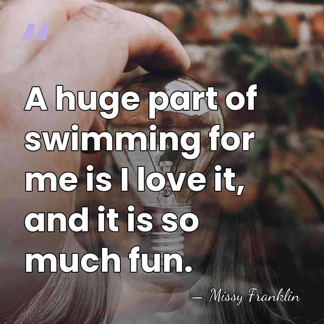 A huge part of swimming for me is I love it, and&hellip; - Missy Franklin