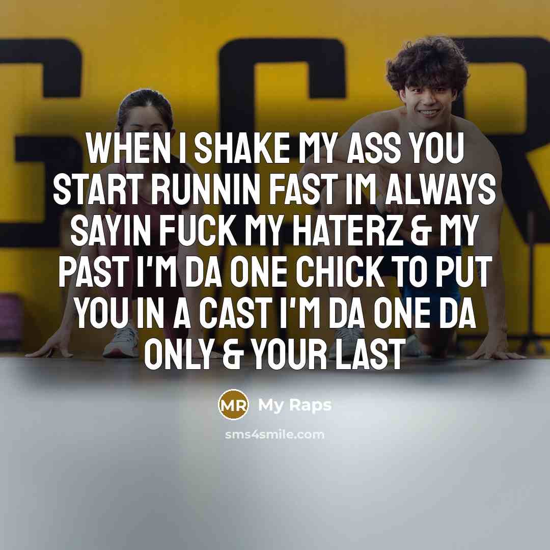 “When I shake my ass you start runnin fast im always sayin fuck my haterz & my past I'm da one chick to put you in a cast I'm da one da only & your last” quote by My Raps