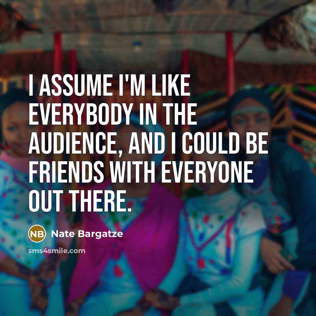“I assume I'm like everybody in the audience, and I…” quote by Nate Bargatze