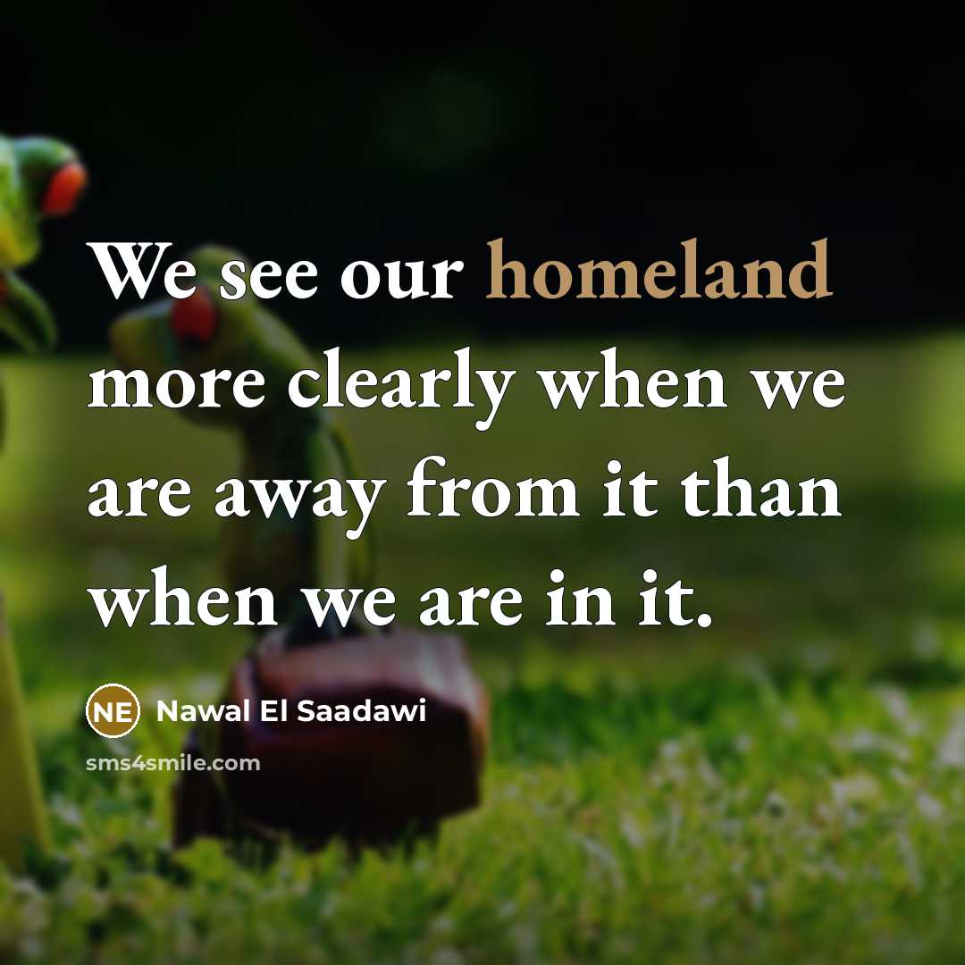 “We see our homeland more clearly when we are away from it than when we are in it.” quote by Nawal El Saadawi