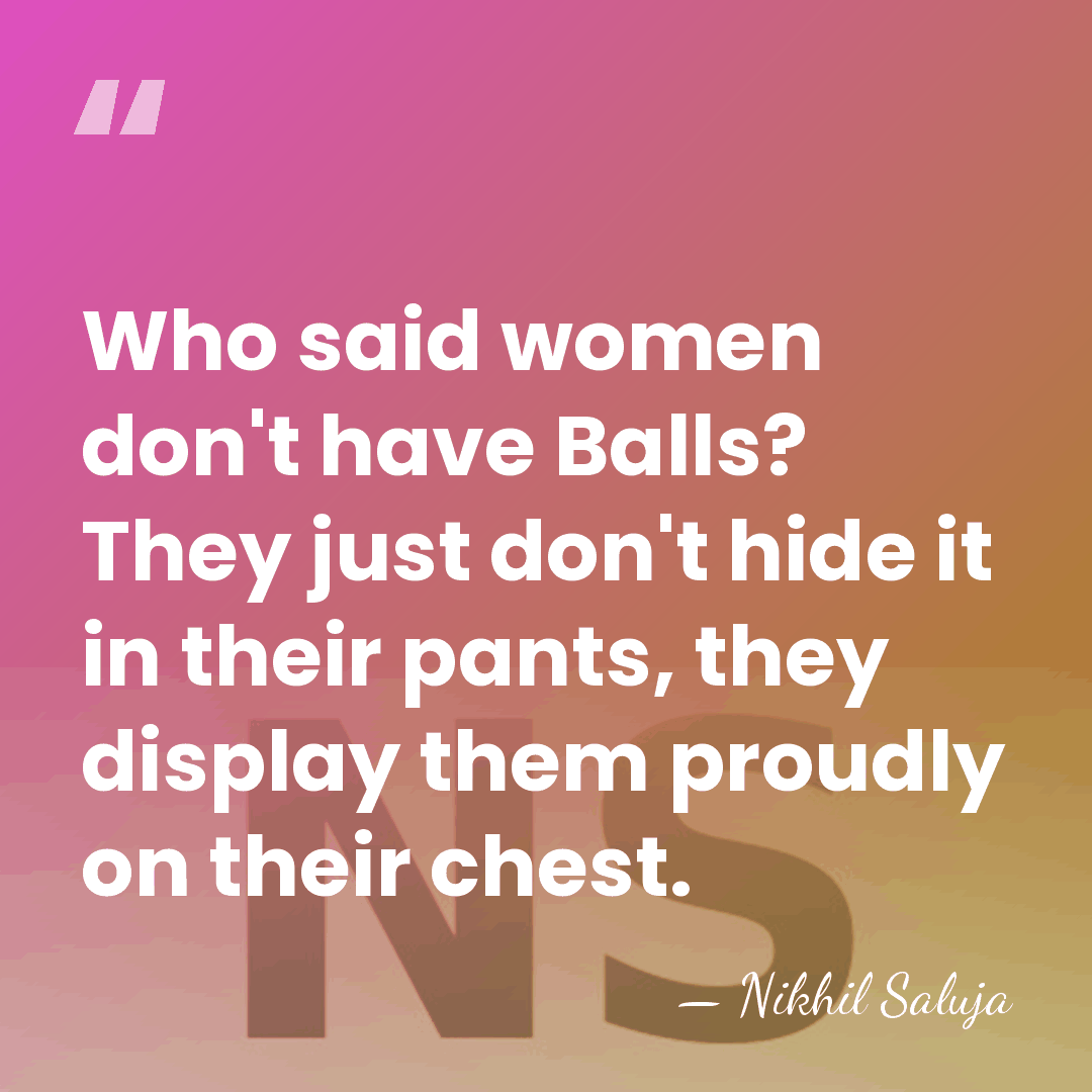 Who said women don't have Balls? They just don't hide it in&hellip; - Nikhil Saluja