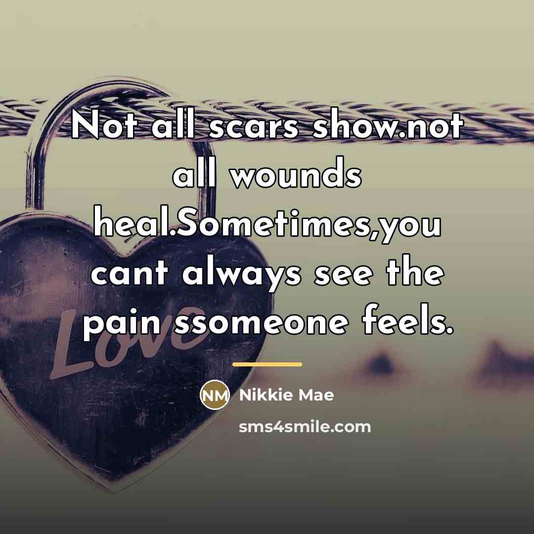 “Not all scars show.not all wounds heal.Sometimes,you cant always see…” quote by Nikkie Mae