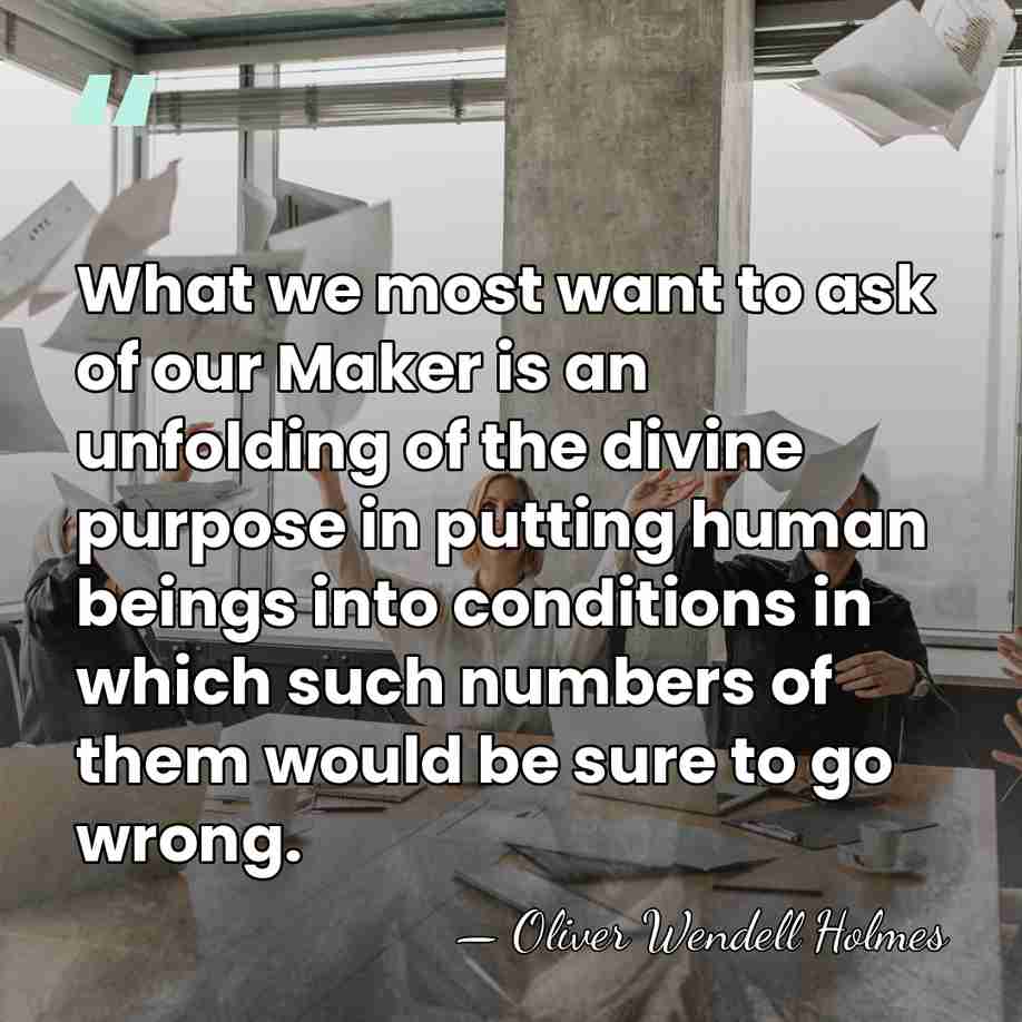 What we most want to ask of our Maker is an unfolding&hellip; - Oliver Wendell Holmes