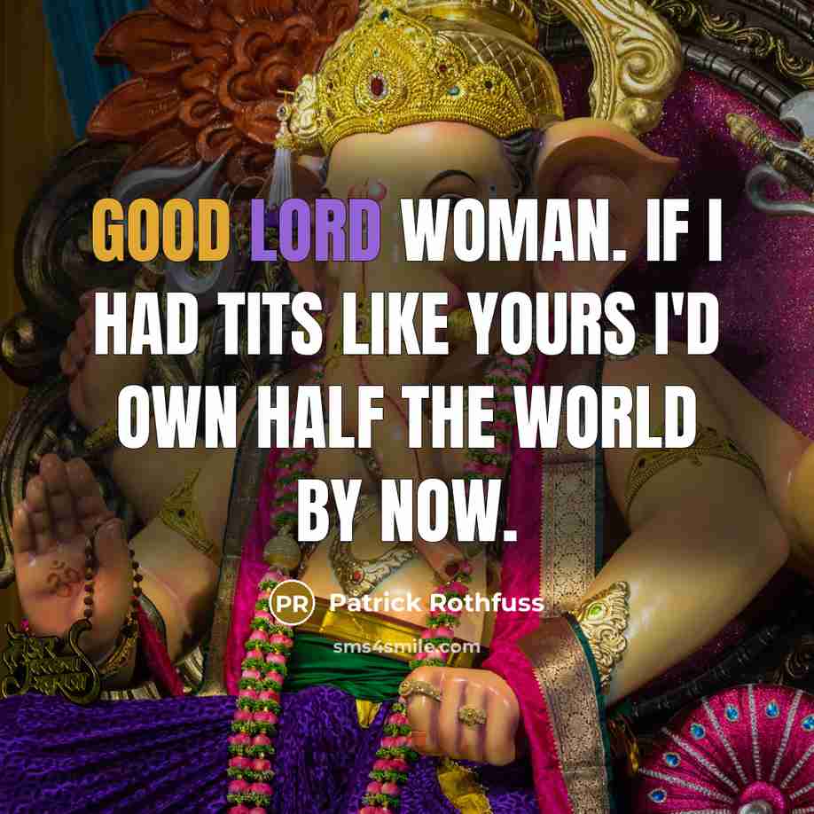 “Good lord woman. If i had tits like yours I'd…” quote by Patrick Rothfuss