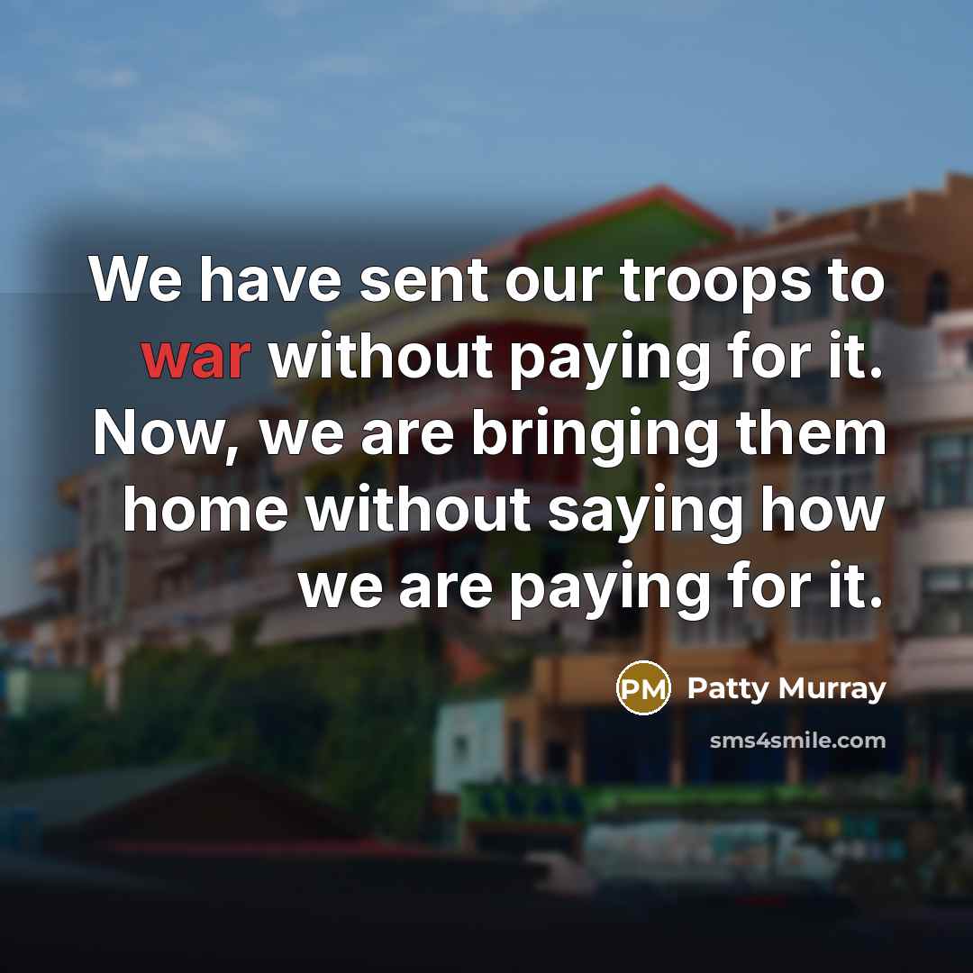 “We have sent our troops to war without paying for…” quote by Patty Murray