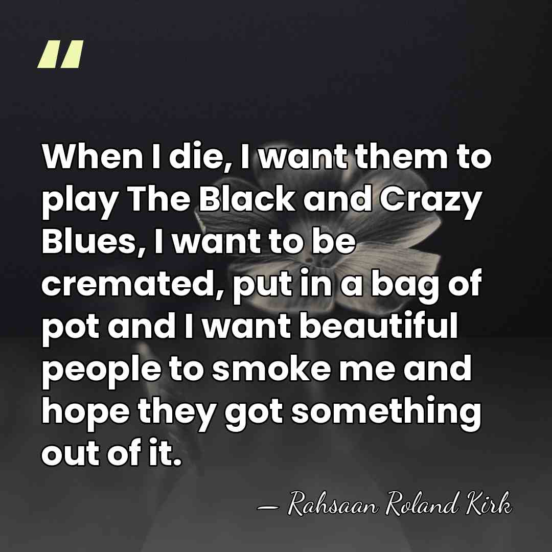 When I die, I want them to play The Black and Crazy&hellip; - Rahsaan Roland Kirk