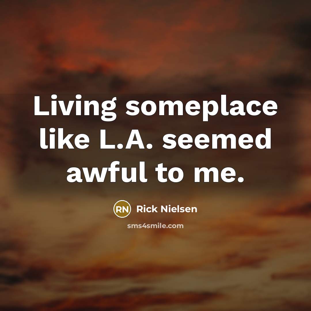 “Living someplace like L.A. seemed awful to me.…” quote by Rick Nielsen