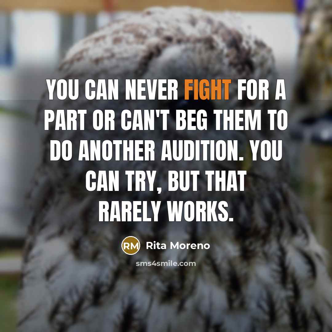 “You can never fight for a part or can't beg…” quote by Rita Moreno