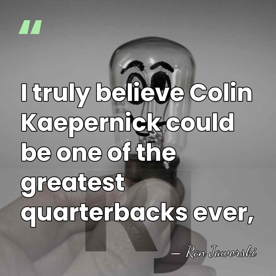 I truly believe Colin Kaepernick could be one of the greatest quarterbacks&hellip; - Ron Jaworski