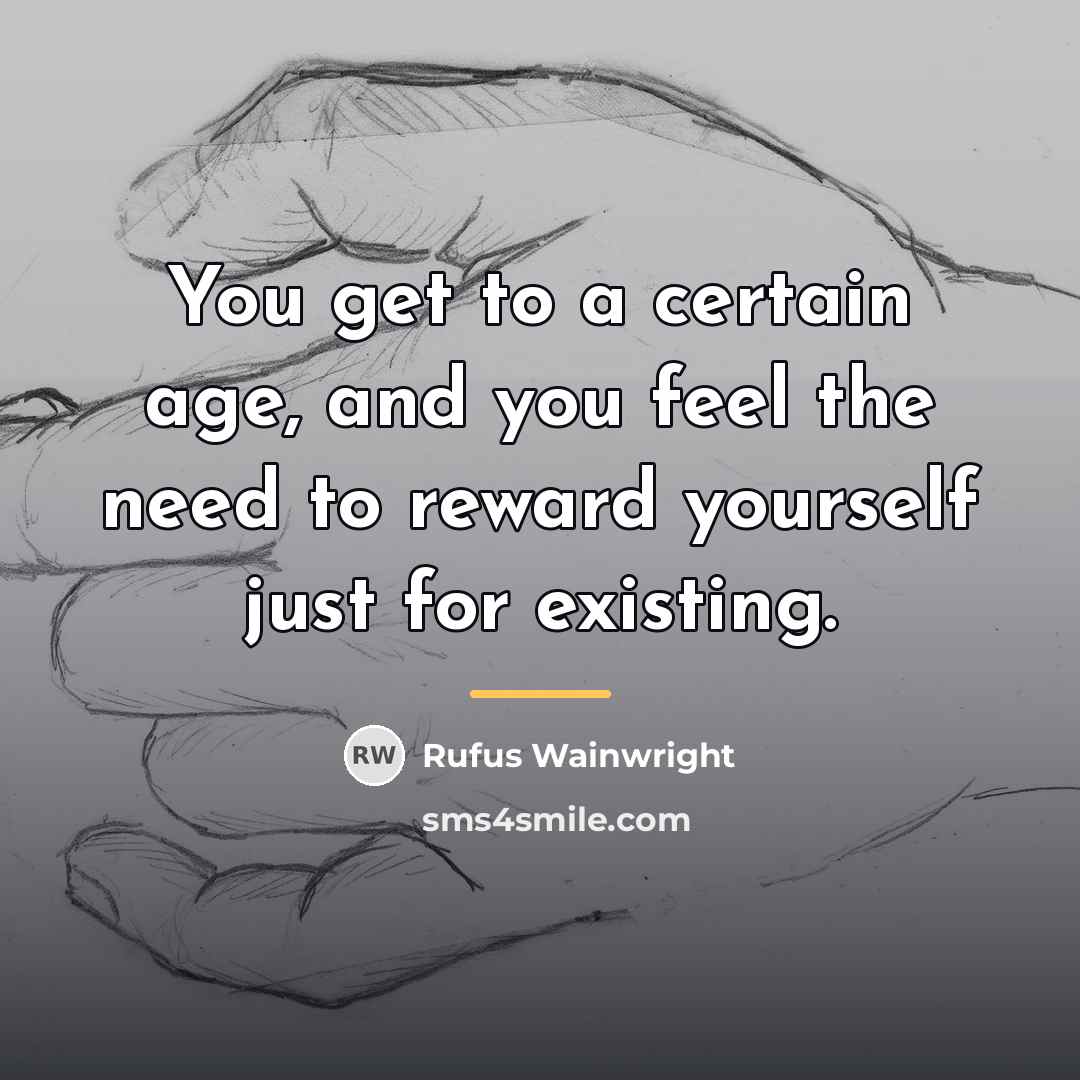 “You get to a certain age, and you feel the…” quote by Rufus Wainwright