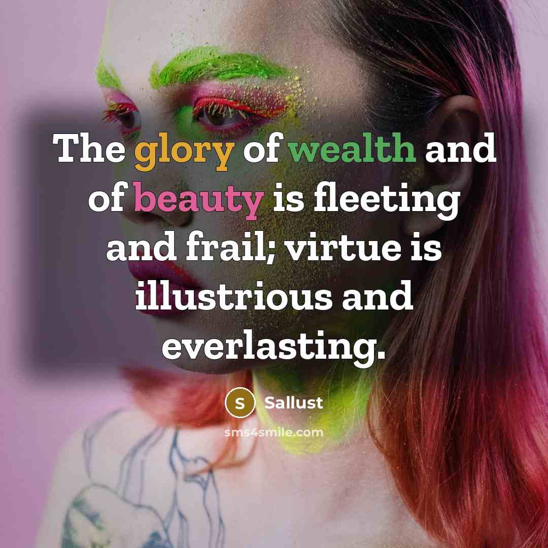 “The glory of wealth and of beauty is fleeting and…” quote by Sallust