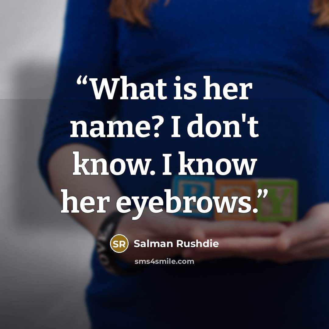 “What is her name? I don't know. I know her eyebrows.” quote by Salman Rushdie