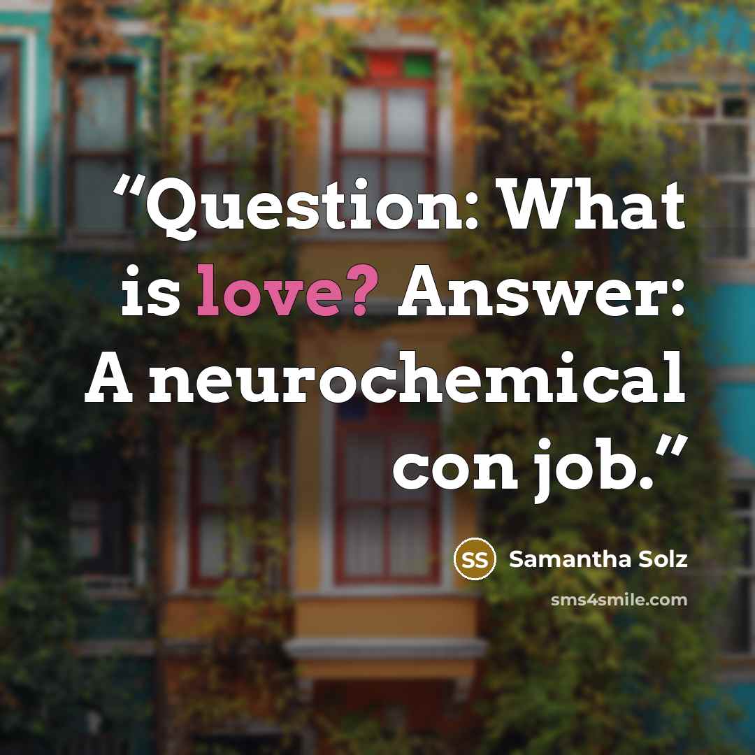 “Question: What is love? Answer: A neurochemical con job.” quote by Samantha Solz