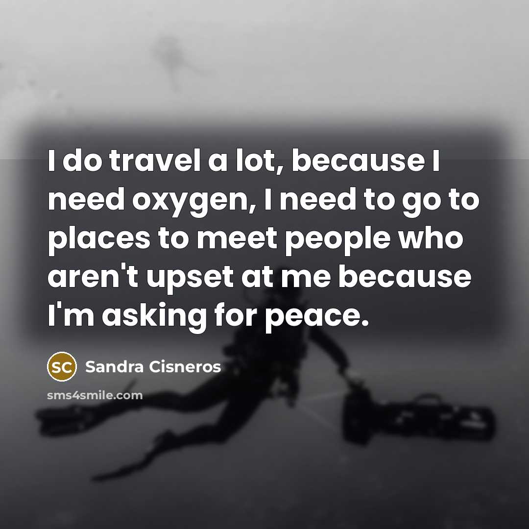 “I do travel a lot, because I need oxygen, I…” quote by Sandra Cisneros