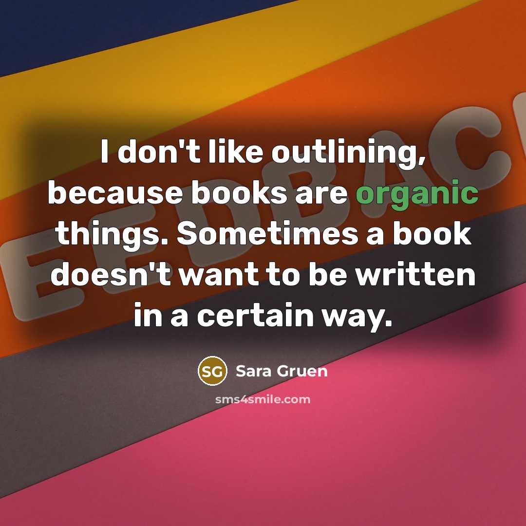 “I don't like outlining, because books are organic things. Sometimes…” quote by Sara Gruen