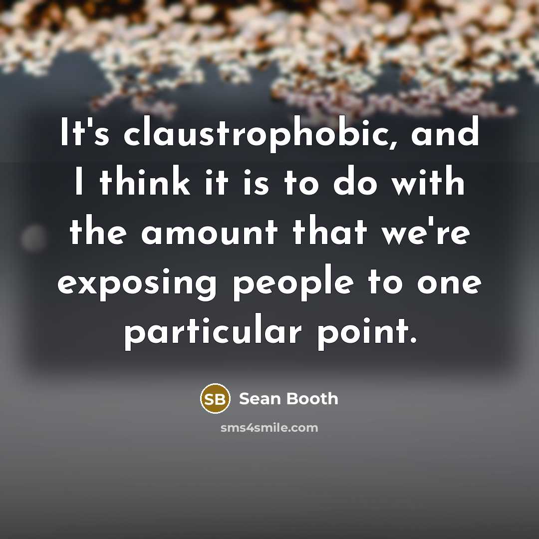 “It's claustrophobic, and I think it is to do with…” quote by Sean Booth