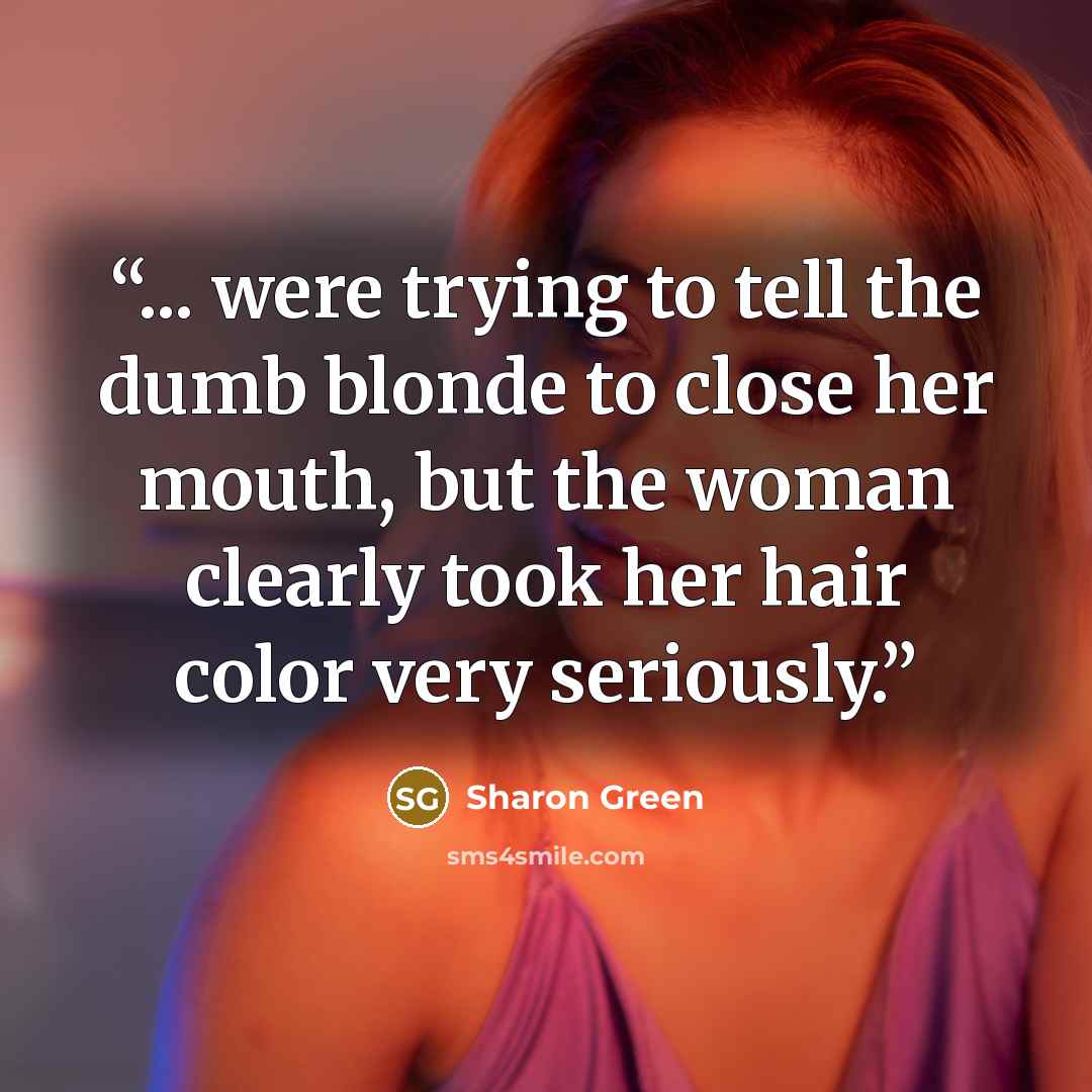 “... were trying to tell the dumb blonde to close her mouth, but the woman clearly took her hair color very seriously.” quote by Sharon Green