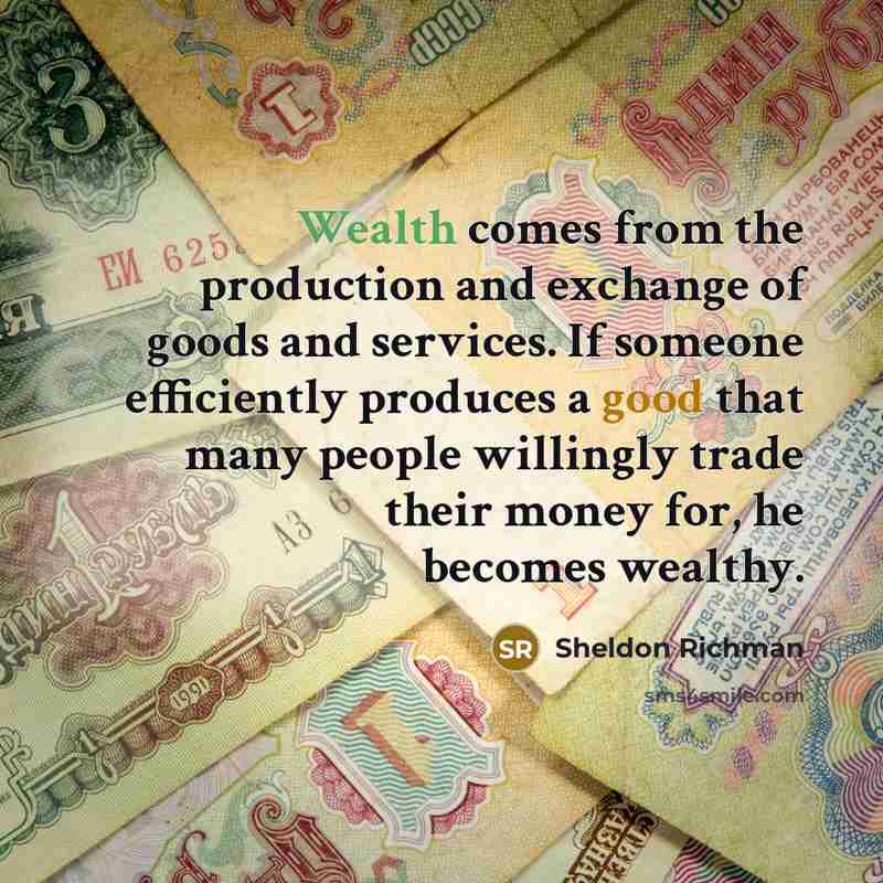 “Wealth comes from the production and exchange of goods and…” quote by Sheldon Richman