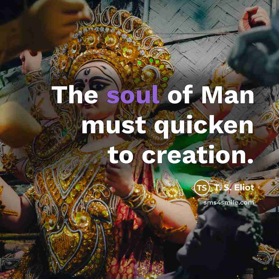 “The soul of Man must quicken to creation.…” quote by T. S. Eliot