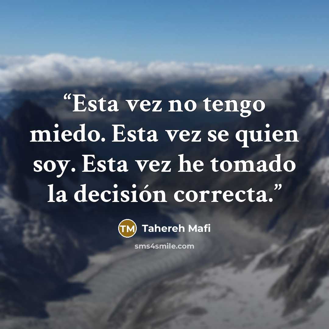 “Esta vez no tengo miedo. Esta vez se quien soy. Esta vez he tomado la decisión correcta.” quote by Tahereh Mafi