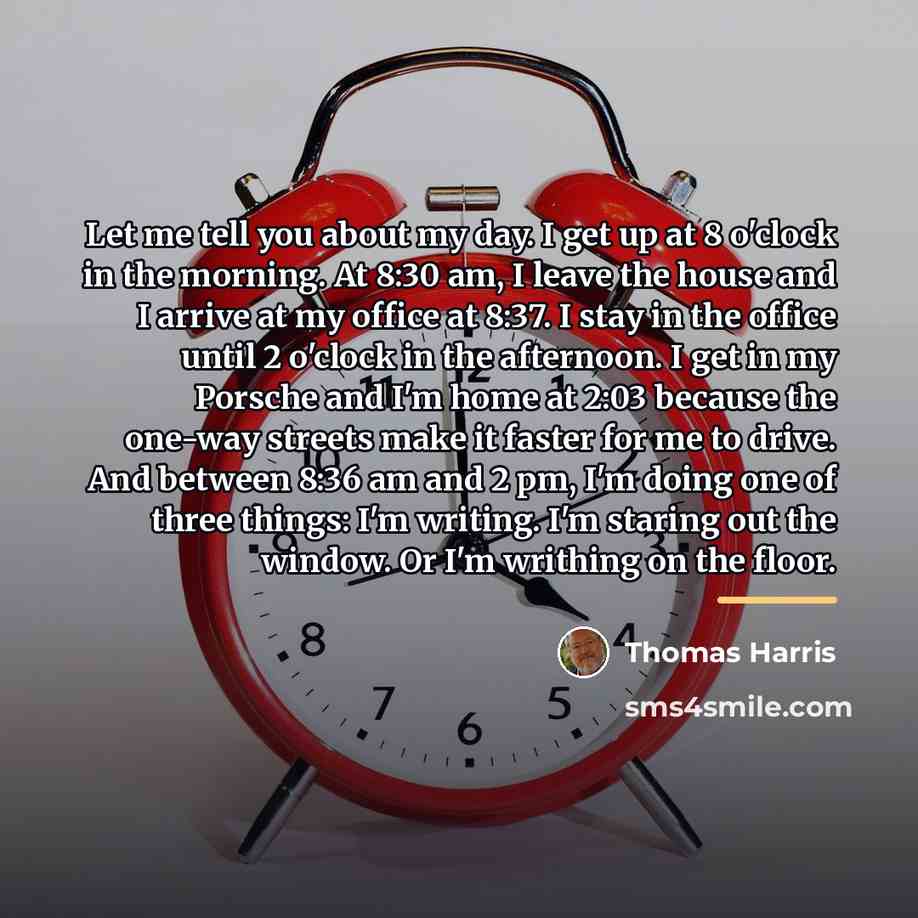 “Let me tell you about my day. I get up…” quote by Thomas Harris