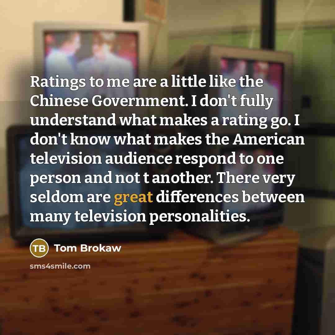 “Ratings to me are a little like the Chinese Government.…” quote by Tom Brokaw