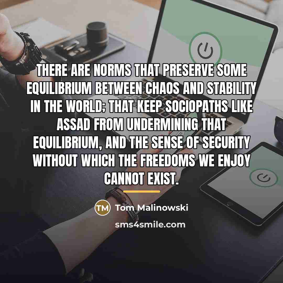 “There are norms that preserve some equilibrium between chaos and…” quote by Tom Malinowski