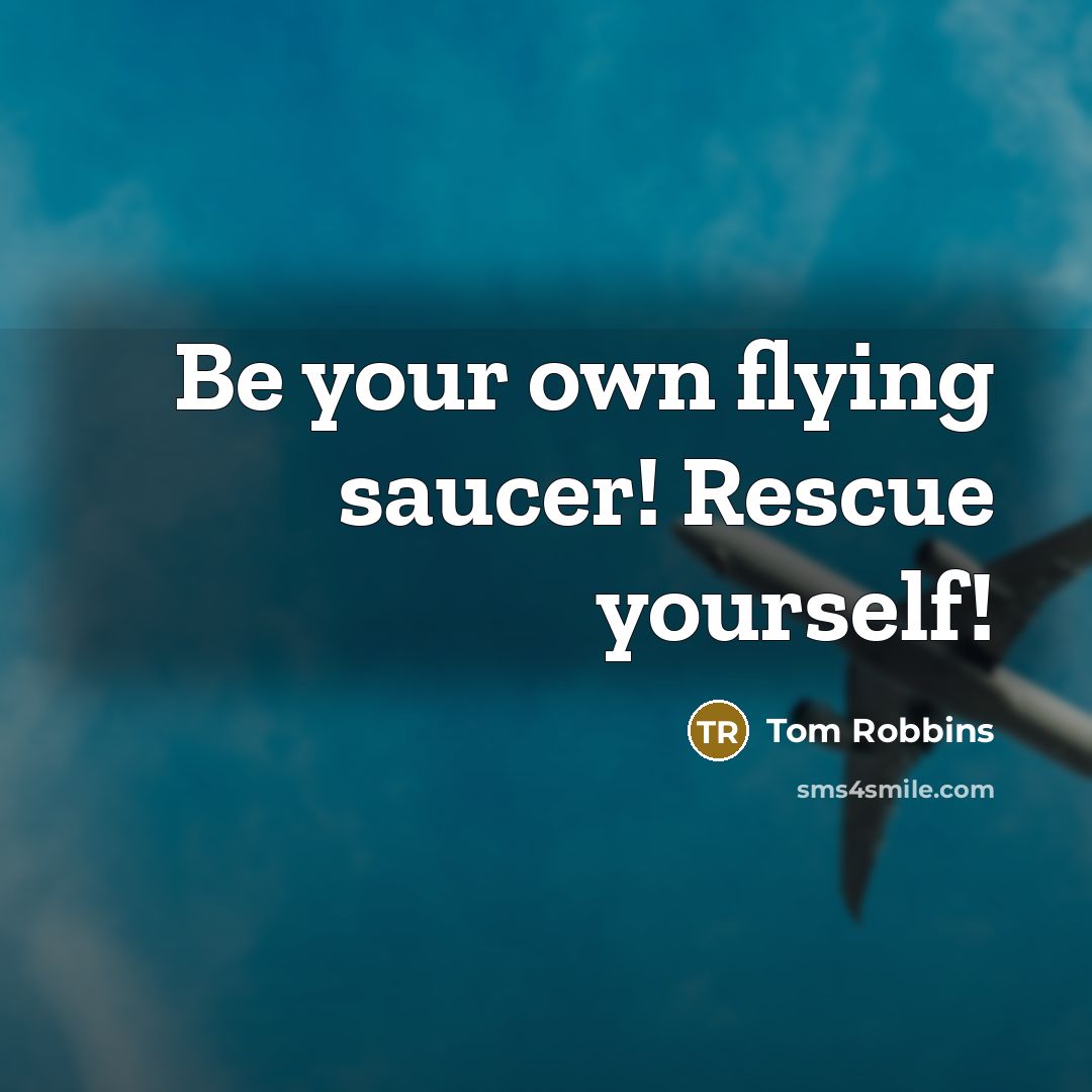 “Be your own flying saucer! Rescue yourself!…” quote by Tom Robbins
