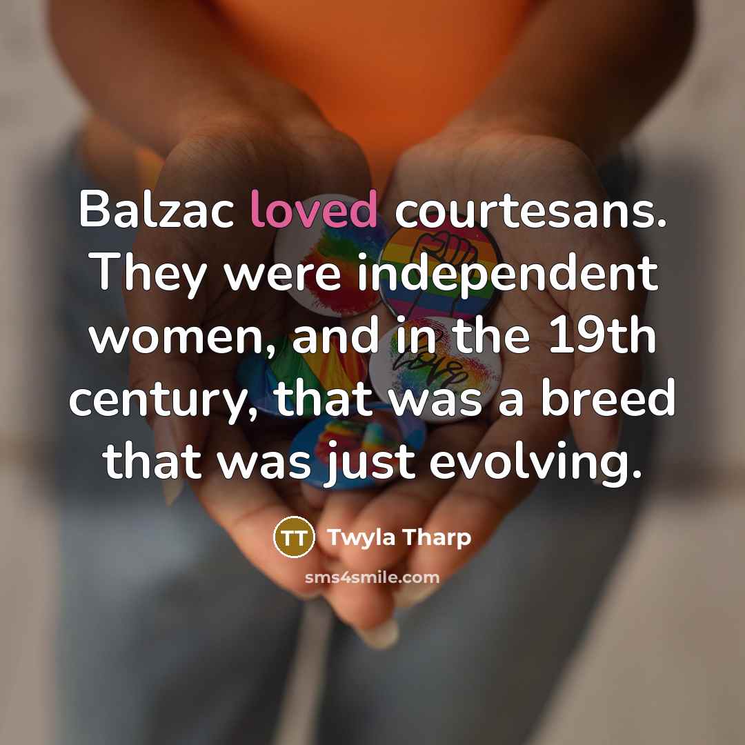 “Balzac loved courtesans. They were independent women, and in the…” quote by Twyla Tharp