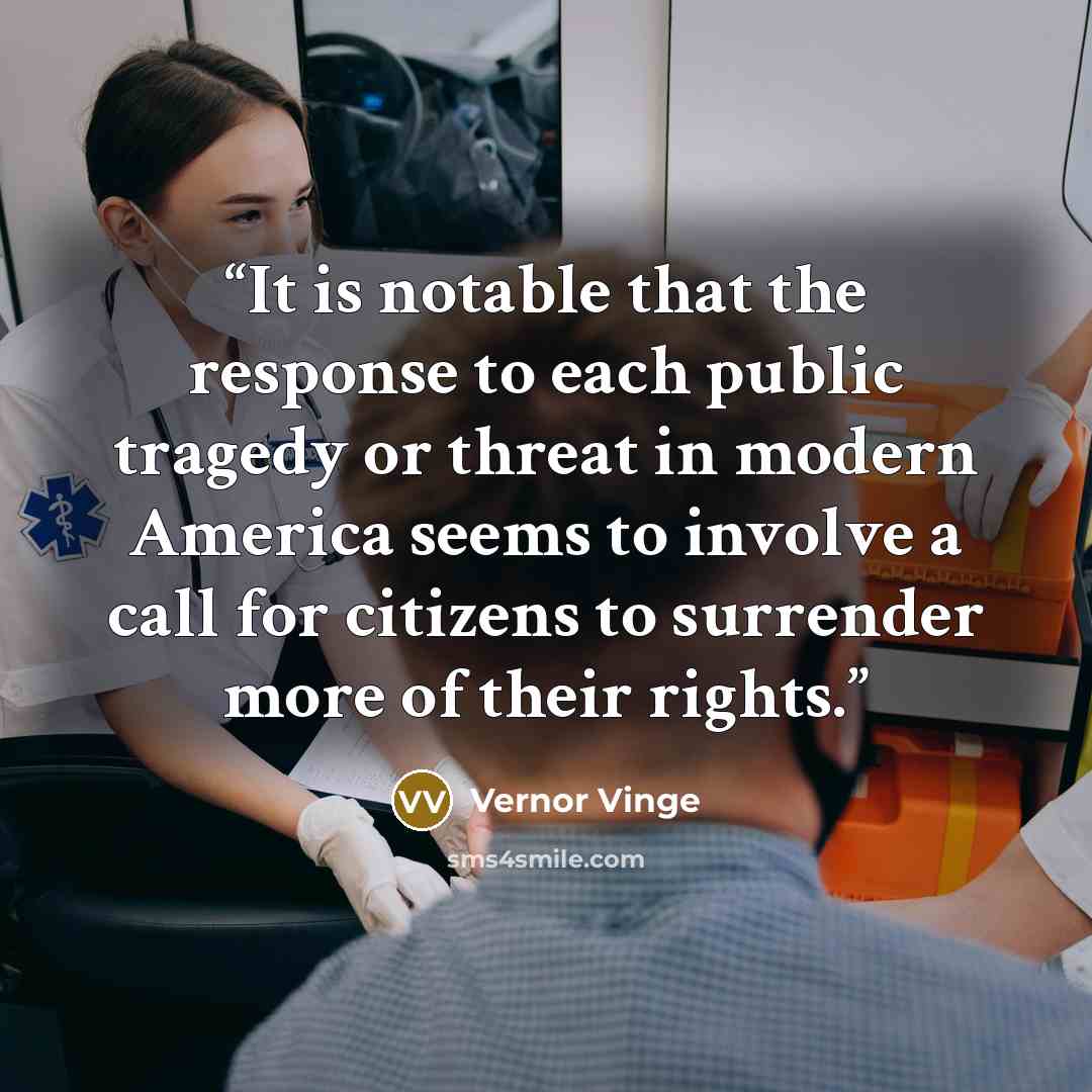 “It is notable that the response to each public tragedy or threat in modern America seems to involve a call for citizens to surrender more of their rights.” quote by Vernor Vinge