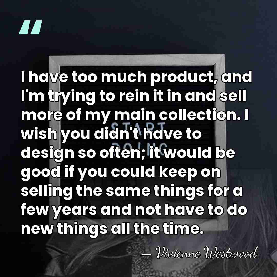 I have too much product, and I'm trying to rein it in&hellip; - Vivienne Westwood