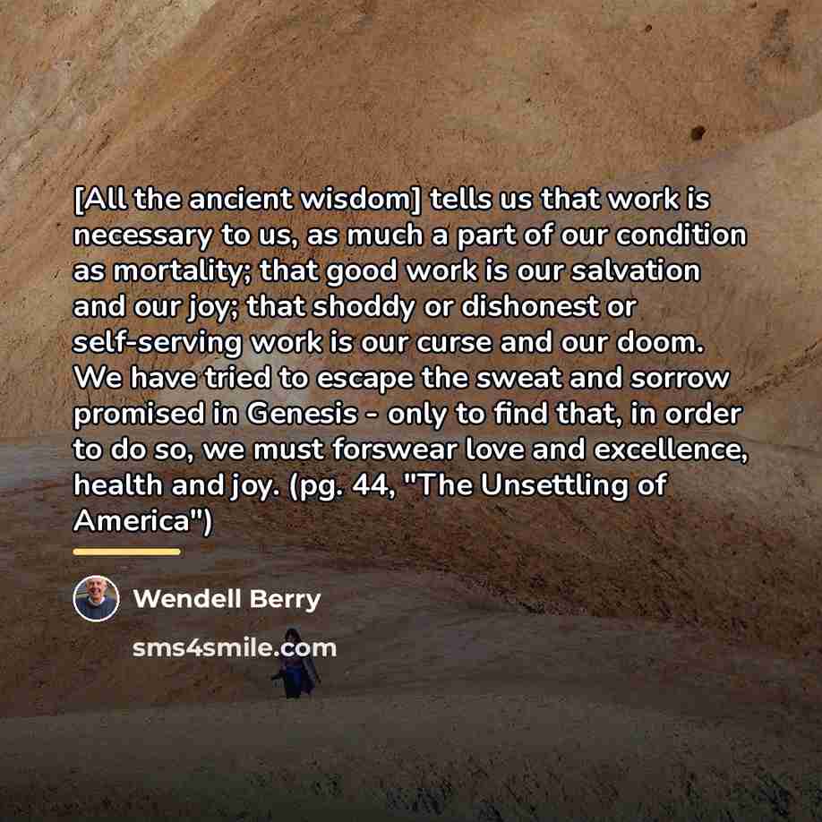 “[All the ancient wisdom] tells us that work is necessary…” quote by Wendell Berry