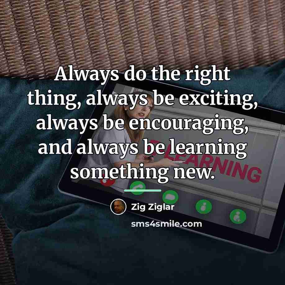 “Always do the right thing, always be exciting, always be…” quote by Zig Ziglar