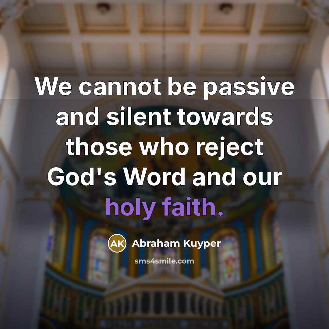 “We cannot be passive and silent towards those who reject God's Word and our holy faith.” quote by Abraham Kuyper