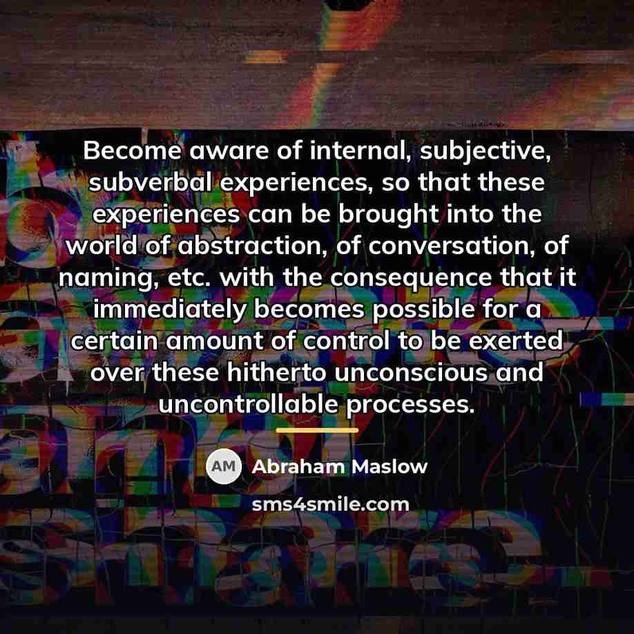 “Become aware of internal, subjective, subverbal experiences, so that these…” quote by Abraham Maslow