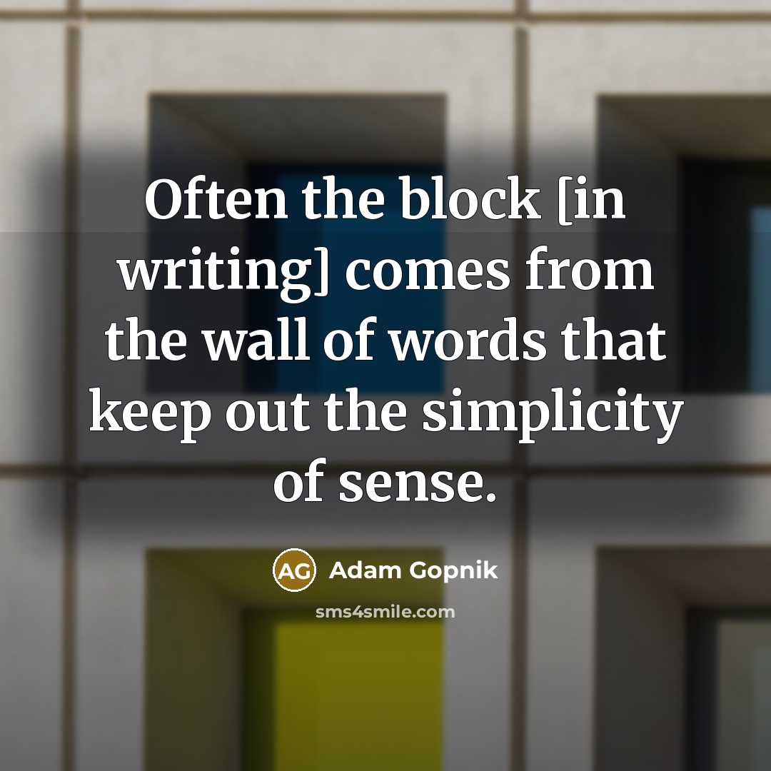 “Often the block [in writing] comes from the wall of…” quote by Adam Gopnik