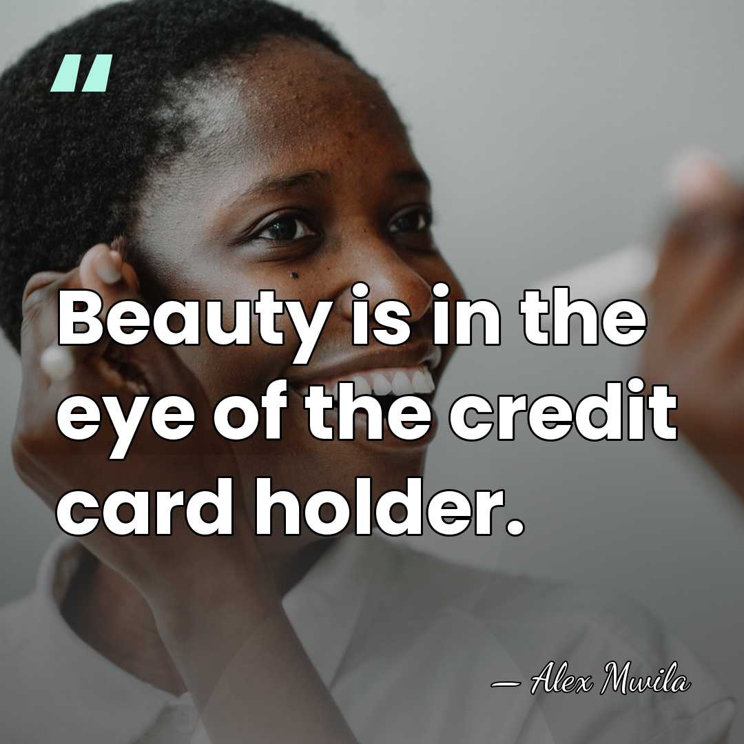 Beauty is in the eye of the credit card holder. - Alex Mwila