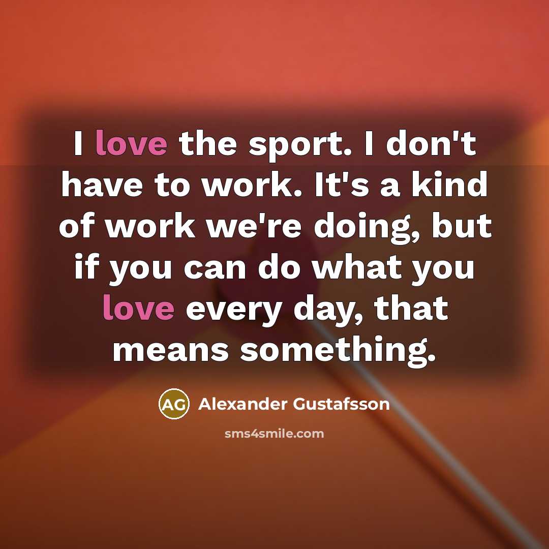 “I love the sport. I don't have to work. It's…” quote by Alexander Gustafsson