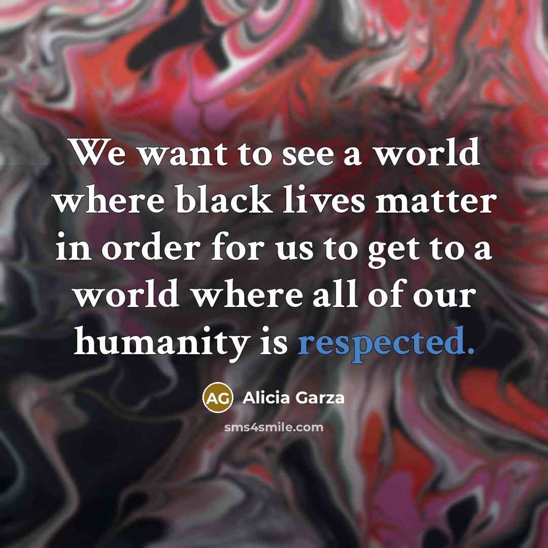 “We want to see a world where black lives matter…” quote by Alicia Garza