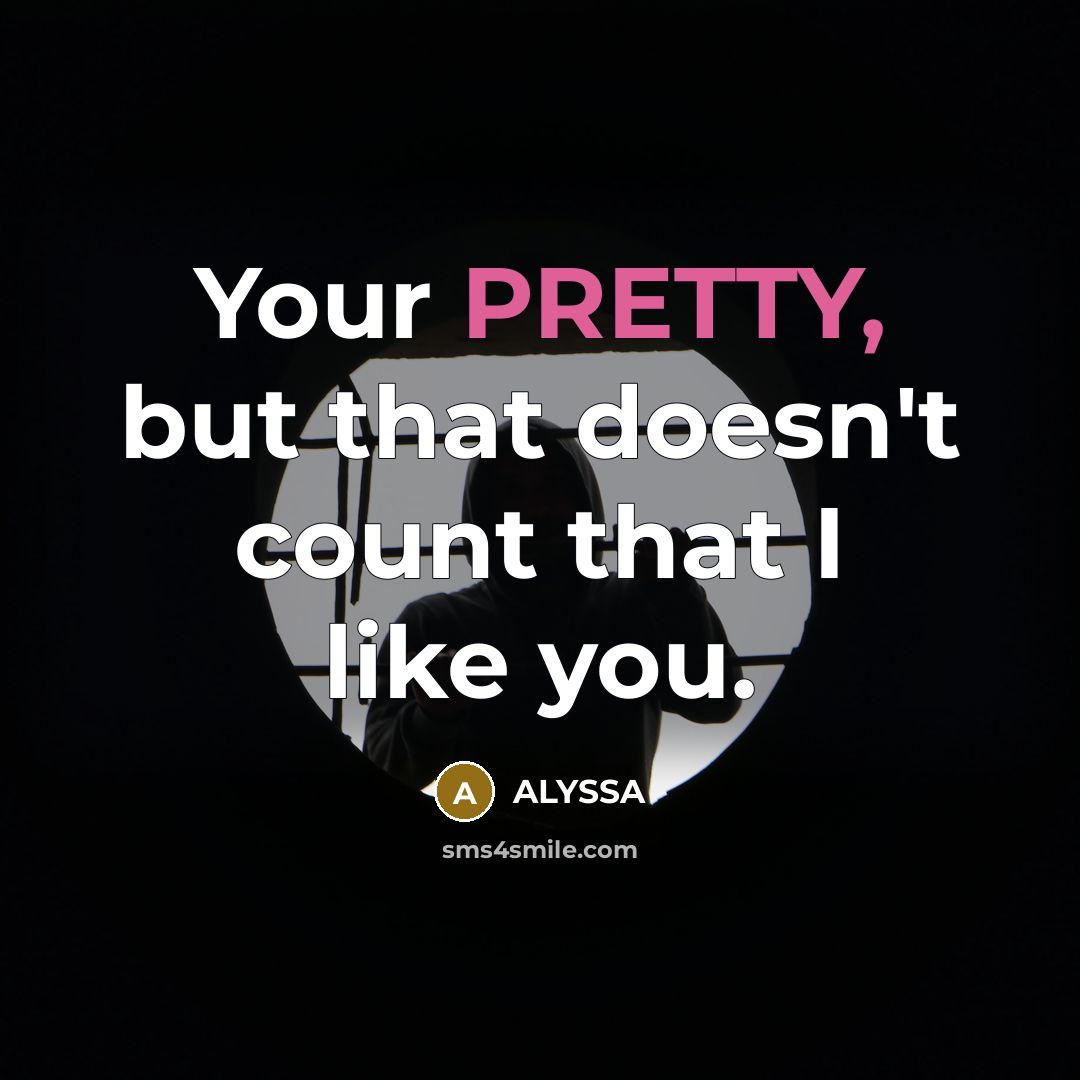 “Your PRETTY, but that doesn't count that I like you.” quote by ALYSSA