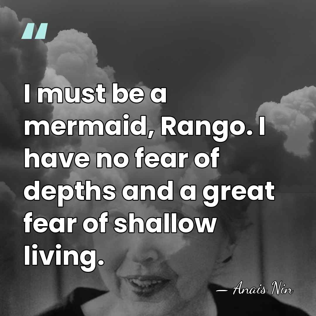 I must be a mermaid, Rango. I have no fear of depths&hellip; - Anais Nin