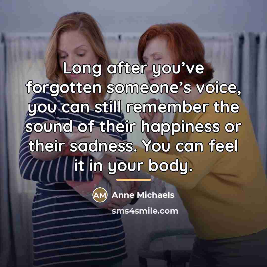 “Long after you’ve forgotten someone’s voice, you can still remember…” quote by Anne Michaels