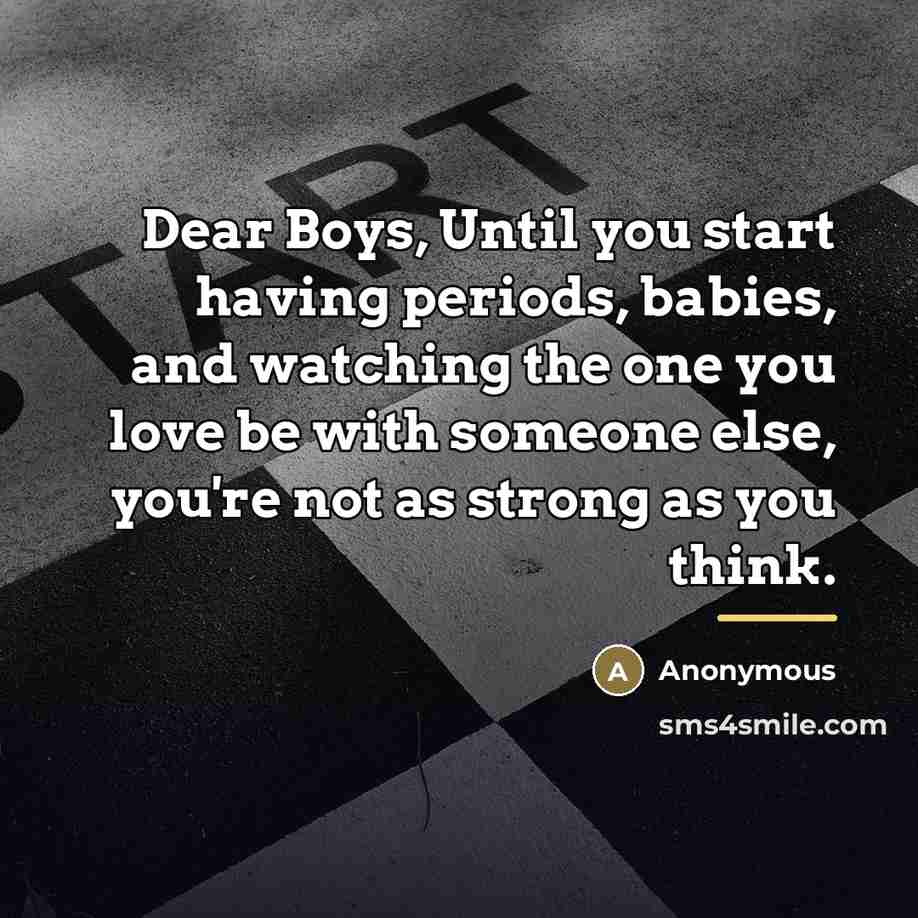 “Dear Boys, Until you start having periods, babies, and watching…” quote by Anonymous