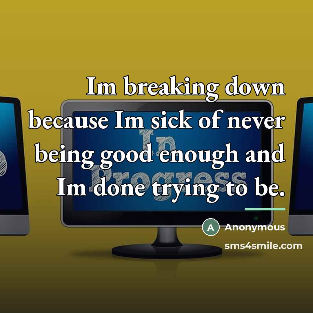 “Im breaking down because Im sick of never being good…” quote by Anonymous