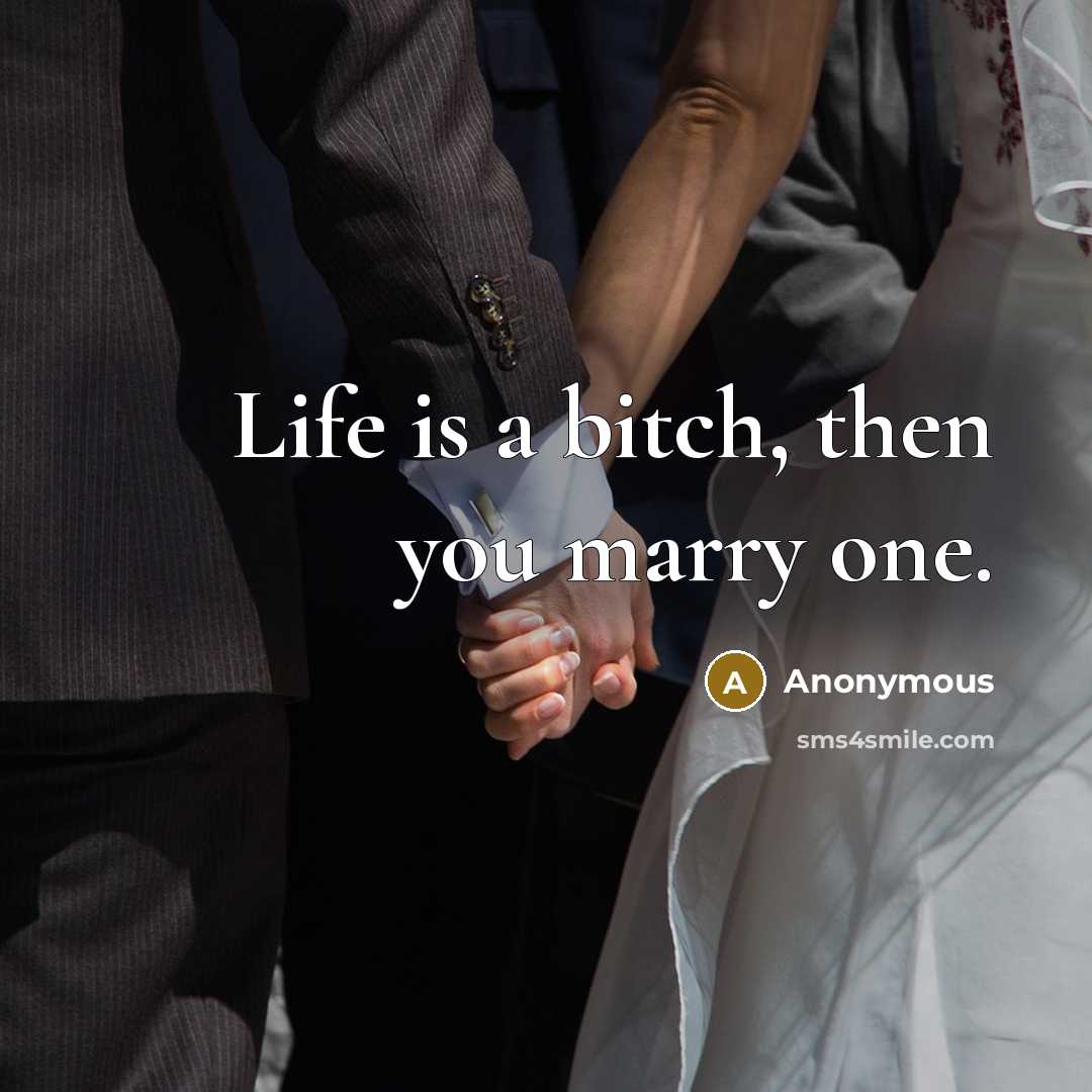 “Life is a bitch, then you marry one.” quote by Anonymous